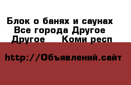 Блок о банях и саунах - Все города Другое » Другое   . Коми респ.